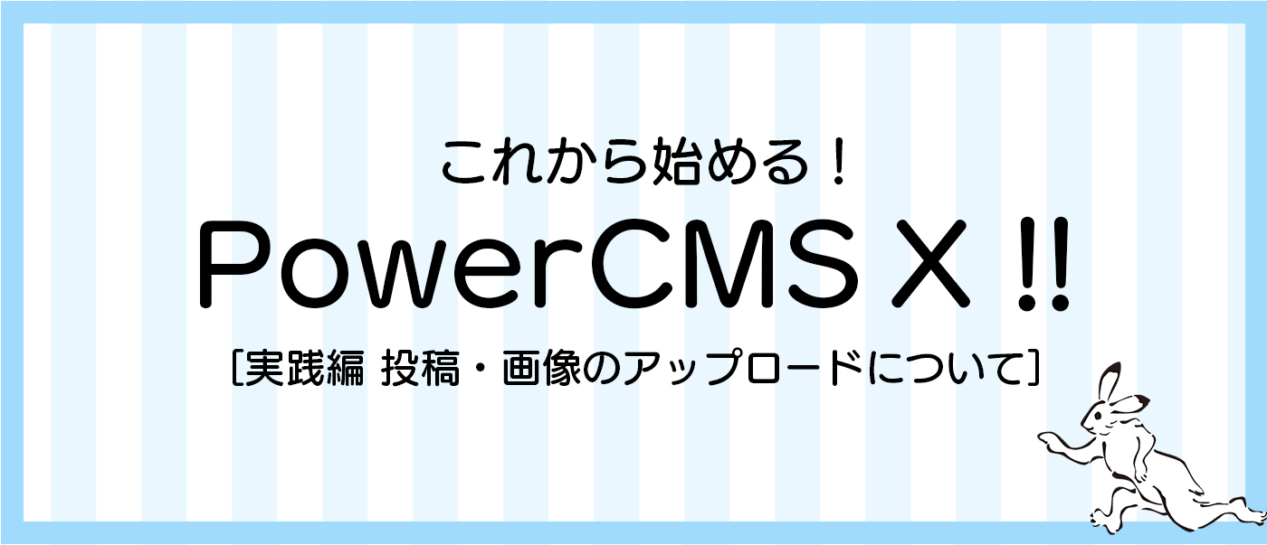 これから始める!PowerCMSX!![実践編 投稿・画像のアップ]